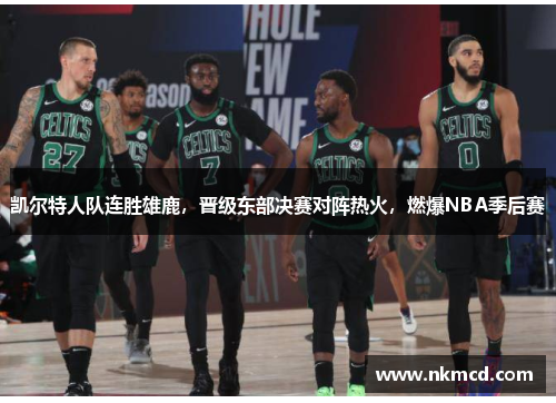 凯尔特人队连胜雄鹿，晋级东部决赛对阵热火，燃爆NBA季后赛